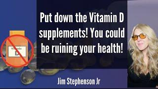 Put down the Vitamin D supplements - you could be ruining your health!  Jim Stephenson Jr.