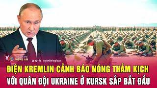 Toàn cảnh quốc tế: Điện Kremlin cảnh báo thảm kịch với quân đội Ukraine ở Kursk sắp bắt đầu