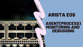 Agent(Process) Monitoring and Debugging in Arista EOS