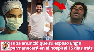 Tuba anunció que su esposo Engin permanecerá en el hospital 15 días más