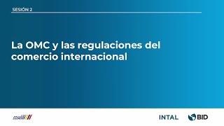 SESIÓN 2: La OMC y LAS REGULACIONES DEL COMERCIO INTERNACIONAL