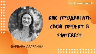 Как продвигать свой проект в Pinterest. #чайсморошкой с Варварой Лялягиной