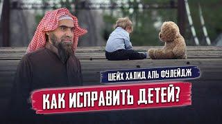 Лучшие методы для  ИСПРАВЛЕНИЯ ДЕТЕЙ! | Наставление родителям от шейха Халида Аль-Фулейджа