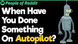 When Have You Done Something On Autopilot?