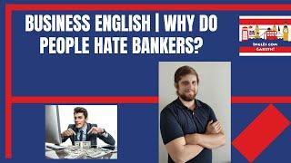 BUSINESS ENGLISH | WHY DO PEOPLE HATE BANKERS?