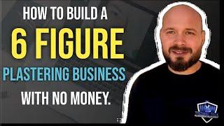 HOW TO BUILD A SIX FIGURE PLASTERING BUSINESS WITH NO MONEY