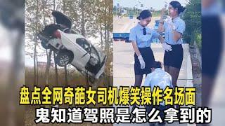 盘点全网奇葩女司机爆笑操作名场面，鬼知道驾照是怎么拿到的