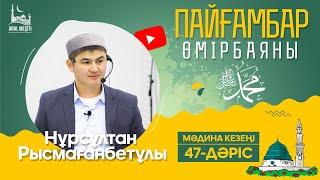 ұстаз Нұрсұлтан Рысмағанбетұлы - Пайғамбарымыз (ﷺ) өмірбаяны | 47-дәріс |