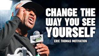 CHANGE THE WAY YOU SEE YOURSELF - Eric Thomas Best Motivational Speech