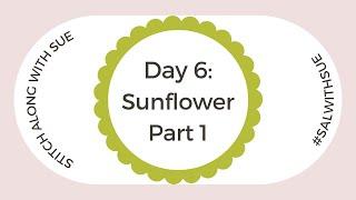 Day 6, Part 1 of 2 - Stitch Along: Sunflower