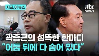 곽종근 "내란 수사, 제대로 드러나지 않아...마치 아닌 것처럼 어둠 뒤에 다 숨어있다"｜지금 이 뉴스