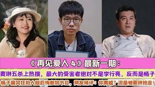 《再見愛人4》最新一期：麥琳五殺上熱搜，最大的受害者絕對不是李行亮，反而是楊子，楊子痛哭狂拍大腿後悔參加節目，網友辣評：你離婚？流量被麥琳搶走！