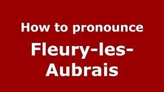 How to pronounce Fleury-les-Aubrais (French/France) - PronounceNames.com