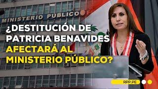 Destitución de Patricia Benavides: ¿Habrán repercusiones en el Ministerio Público?