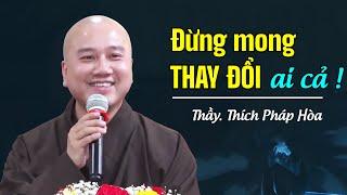 Đừng mong thay đổi ai cả, hãy tự thay đổi mình - Thầy Thích Pháp Hòa