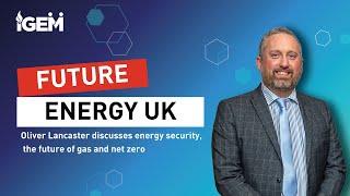 Future Energy UK - Oliver Lancaster discusses energy security, the future of gas and net zero | IGEM