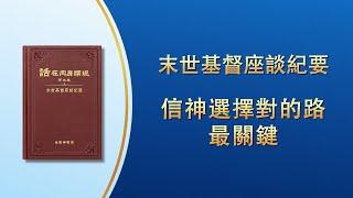 末世基督座談紀要《信神選擇對的路最關鍵》