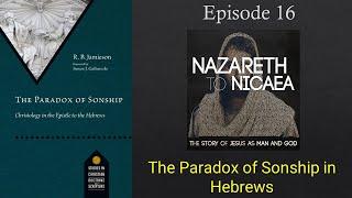 The Paradox of Sonship in Hebrews - Nazareth to Nicaea (Episode 16)