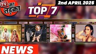 TOP 7 Big News of TV 2nd April 2025 l Naagin 7 YRKKH Samridhi Shukla