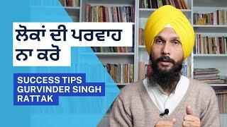 ਲੋਕਾਂ ਦੀ ਪਰਵਾਹ ਨਾ ਕਰੋ ਤੇ ਅਗੇ ਵਦੋ | Success tips | Gurvinder Singh Rattak