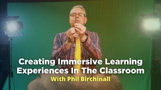 Creating Immersive Learning Experiences In The Classroom With Phil Birchinall