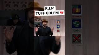 R.I.P TUFF GOLEM… 