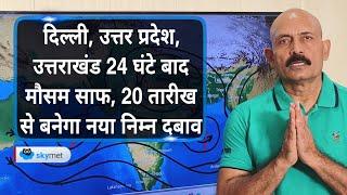 दिल्ली, उत्तर प्रदेश, उत्तराखंड 24 घंटे बाद मौसम साफ, 20 तारीख से बनेगा नया निम्न दबाव