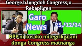 NPP,ni kosako milegrikgijani donga || George b lyngdoh Congress party o join kapilgen.