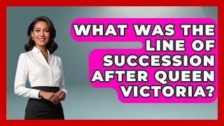 What Was The Line Of Succession After Queen Victoria? - History Icons Channel