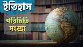 ইতিহাস পরিচিতি ও সংজ্ঞা | An Introduction to History | ইতিহাসের গল্প