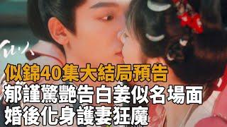 《似錦》40集大結局預告，郁謹驚艷告白姜似名場面，婚後化身“護妻狂魔”！#似錦#景甜#張晚意#史記有料