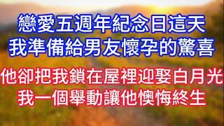 戀愛五週年紀念日這天，我準備給男友懷孕的驚喜，他卻把我鎖在屋裡迎娶他的白月光，我一個舉動讓他懊悔終生。#復仇 #逆襲 #爽文#白月光#心聲新語