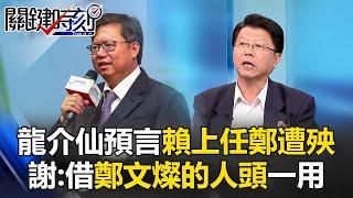 【龍介仙特輯】昔預言「賴清德上任鄭文燦第一個遭殃」 謝：借鄭文燦的人頭一用！【關鍵時刻】謝龍介