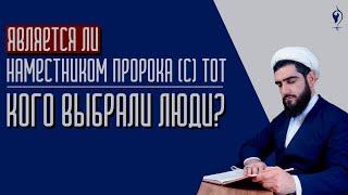 Является ли наместником Пророка (С) тот, кого выбрали люди?