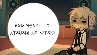 BSD REACT TO ATSUSHI AS MITSKI : PART ONE!!