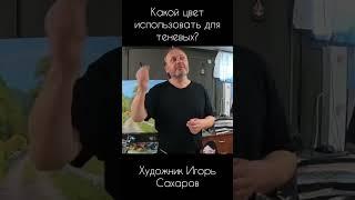 Какой цвет использовать для теневых? Художник Игорь Сахаров