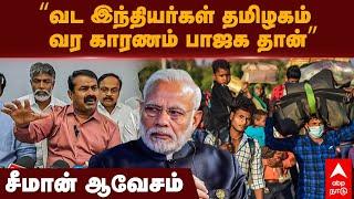 Seeman About North Indians | ”வட இந்தியர்கள் தமிழகம் வர காரணம் பாஜக தான்” சீமான் ஆவேசம் | PM Modi