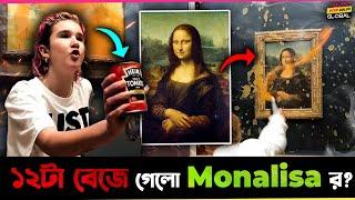 Mona Lisa র ছবি তে ছুড়ে মারলো Soup ! ১২টা বাজিয়ে দিলো একদম !