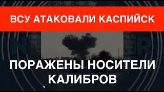 ВСУ атаковали Каспийск: Поражены носители Калибров. Мега-дроны – мега-детонация