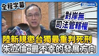 【全程字幕】陸新規懲台獨最重可判死刑　朱立倫：最不幸的發展方向 @ChinaTimes