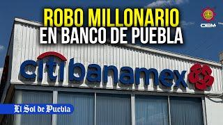 Todo sobre el robo millonario a la bóveda de Citibanamex en Puebla