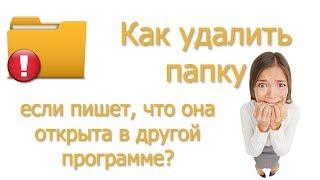 Как удалить папку, если пишет, что она открыта в другой программе?