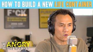 How To Build a Life Container (full episode) - The Angry Therapist Podcast