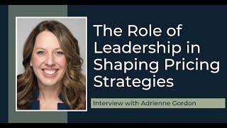 The Role of Leadership in Shaping Pricing Strategies with Adrienne Gordon