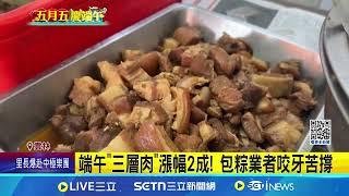 端午"三層肉"漲幅2成! 包粽業者咬牙苦撐｜94要賺錢