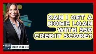 Can I Get A Home Loan With 550 Credit Score? - CreditGuide360.com