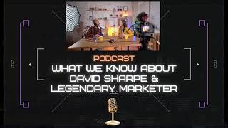 Podcast- What we Know About David Sharpe & Legendary Marketer