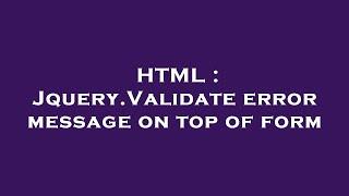 HTML : Jquery.Validate error message on top of form