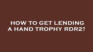 How to get lending a hand trophy rdr2?