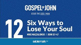 6 Ways to Lose Your Soul (John 5) – Mike Mazzalongo | BibleTalk.tv